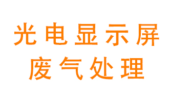 光電顯示屏行業(yè)生產(chǎn)時產(chǎn)生的廢氣該如何處理？